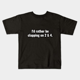 I'd rather be clapping on 2 and 4 Kids T-Shirt